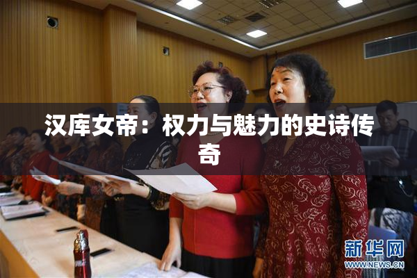 汉库女帝：权力与魅力的史诗传奇