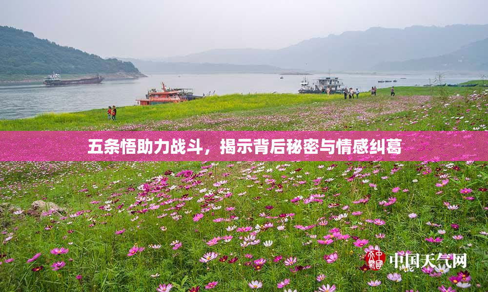 五条悟助力战斗，揭示背后秘密与情感纠葛