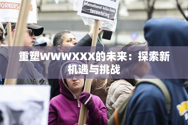 重塑WWWXXX的未来：探索新机遇与挑战