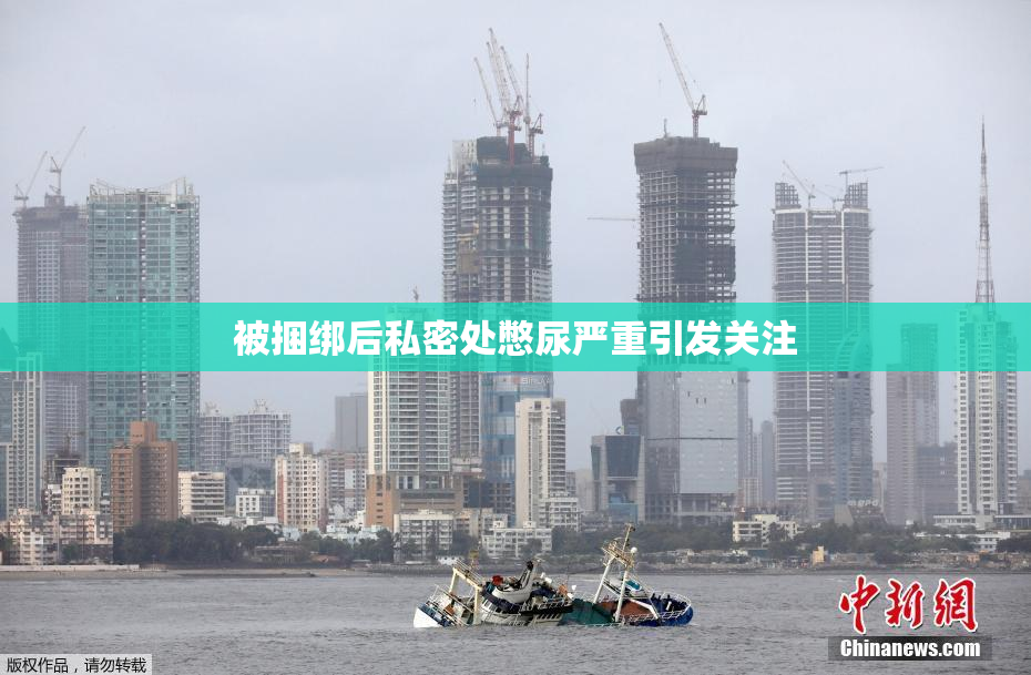 被捆绑后私密处憋尿严重引发关注