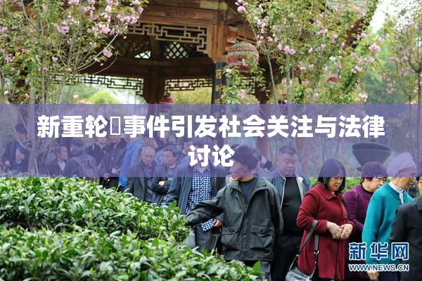 新重轮姦事件引发社会关注与法律讨论