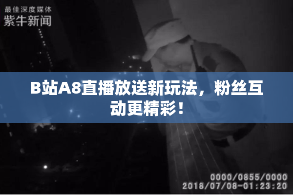 B站A8直播放送新玩法，粉丝互动更精彩！