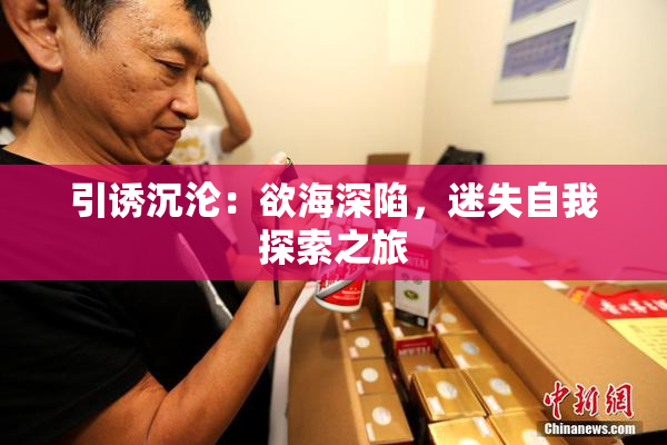 引诱沉沦：欲海深陷，迷失自我探索之旅