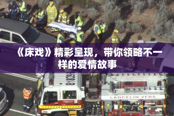 《床戏》精彩呈现，带你领略不一样的爱情故事