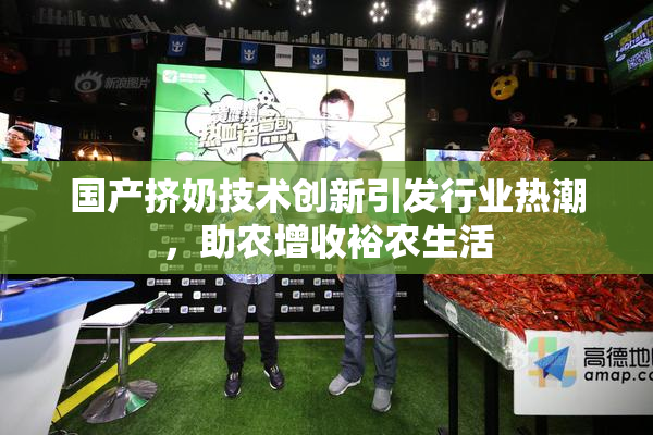 国产挤奶技术创新引发行业热潮，助农增收裕农生活