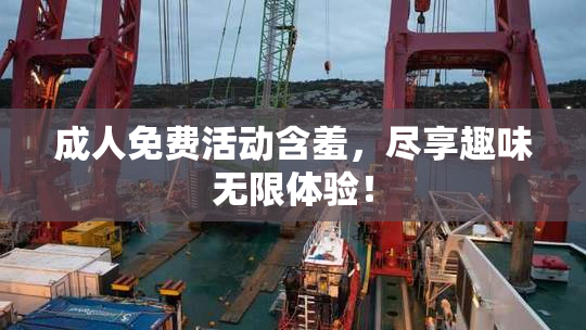 成人免费活动含羞，尽享趣味无限体验！