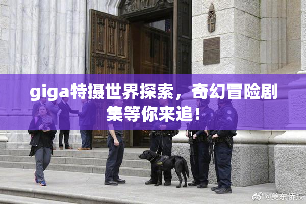 giga特摄世界探索，奇幻冒险剧集等你来追！