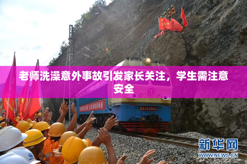 老师洗澡意外事故引发家长关注，学生需注意安全