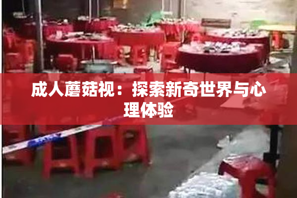成人蘑菇视：探索新奇世界与心理体验