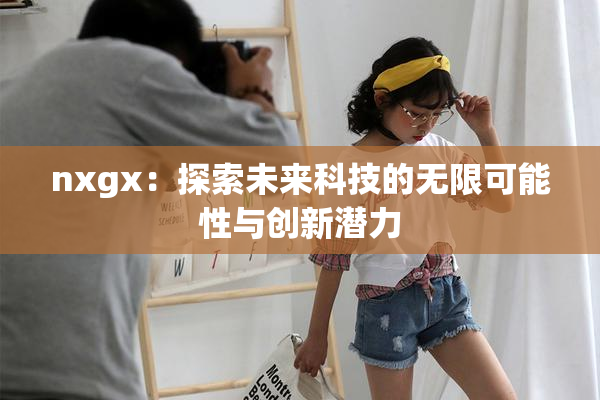nxgx：探索未来科技的无限可能性与创新潜力