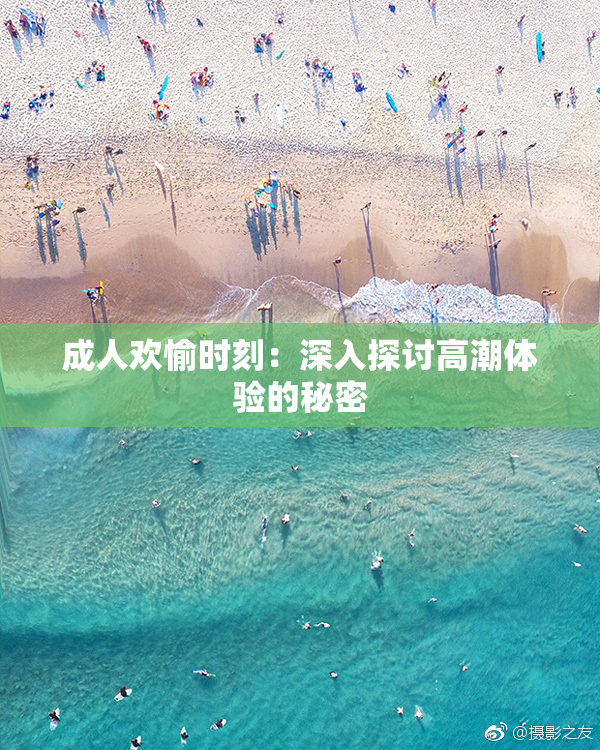成人欢愉时刻：深入探讨高潮体验的秘密