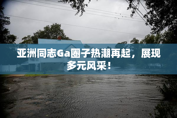 亚洲同志Ga圈子热潮再起，展现多元风采！