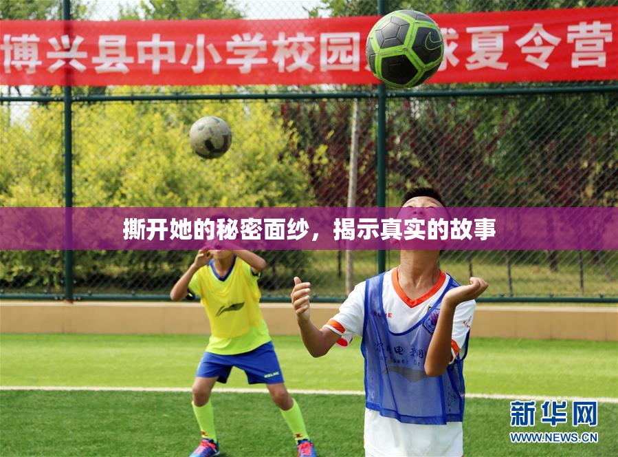 撕开她的秘密面纱，揭示真实的故事