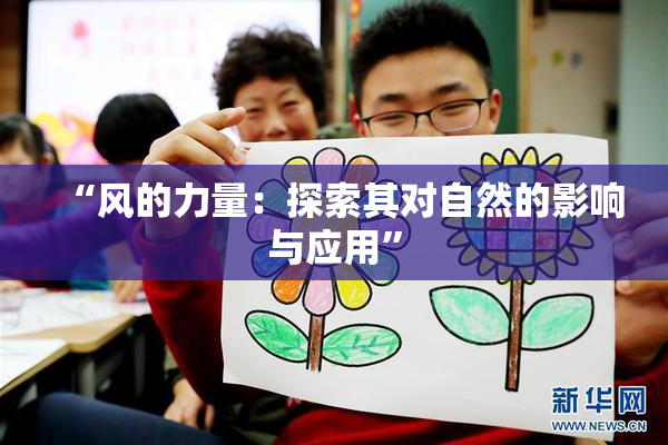 “风的力量：探索其对自然的影响与应用”