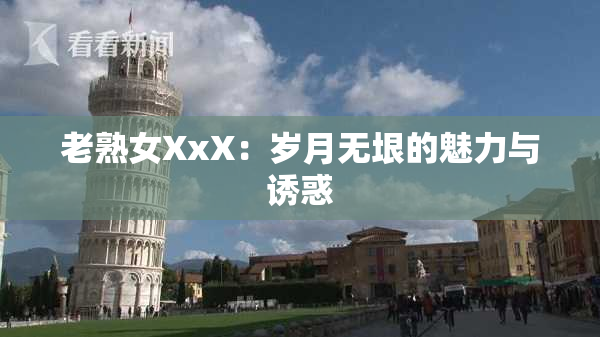 老熟女XxX：岁月无垠的魅力与诱惑