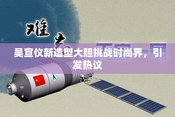 吴宣仪新造型大胆挑战时尚界，引发热议