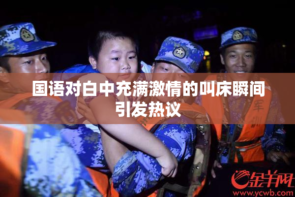 国语对白中充满激情的叫床瞬间引发热议