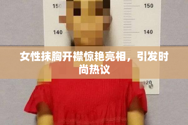 女性抹胸开襟惊艳亮相，引发时尚热议