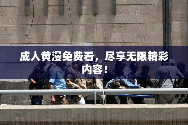 成人黄漫免费看，尽享无限精彩内容！