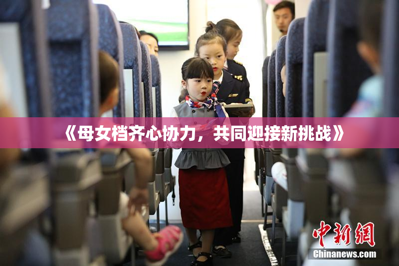 《母女档齐心协力，共同迎接新挑战》