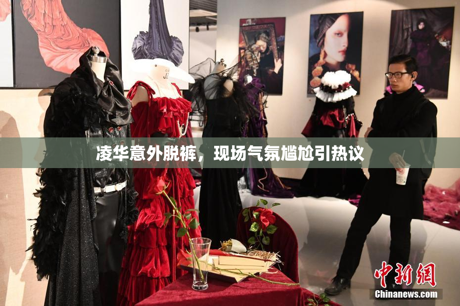 凌华意外脱裤，现场气氛尴尬引热议