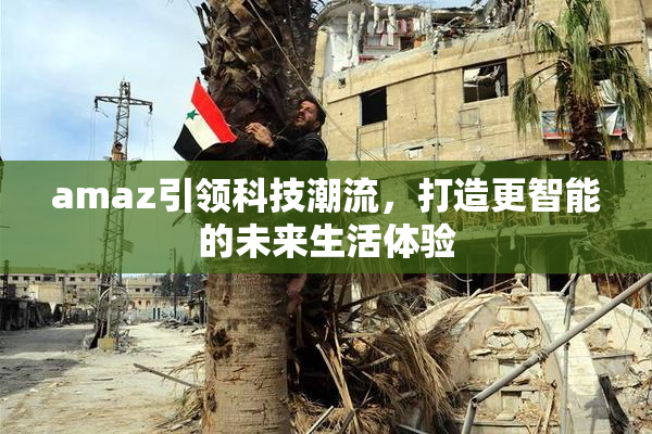 amaz引领科技潮流，打造更智能的未来生活体验