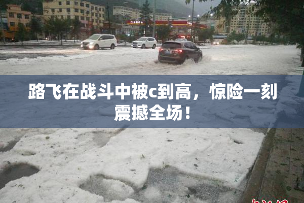 路飞在战斗中被c到高，惊险一刻震撼全场！