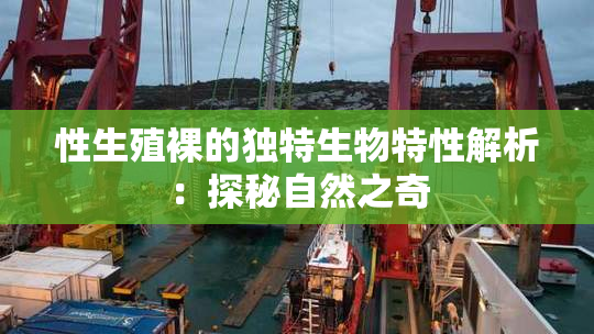 性生殖裸的独特生物特性解析：探秘自然之奇