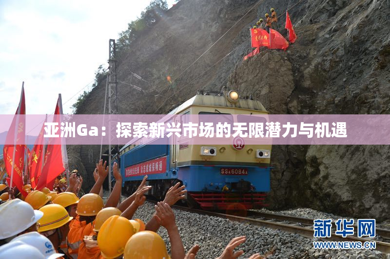 亚洲Ga：探索新兴市场的无限潜力与机遇