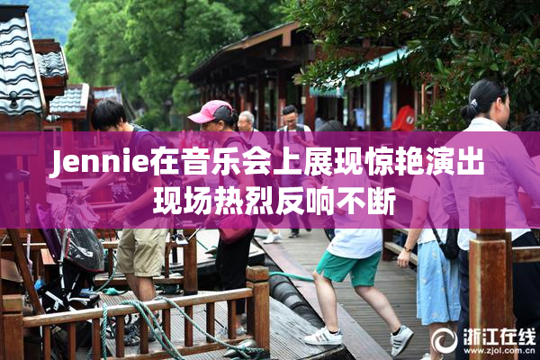 Jennie在音乐会上展现惊艳演出 现场热烈反响不断