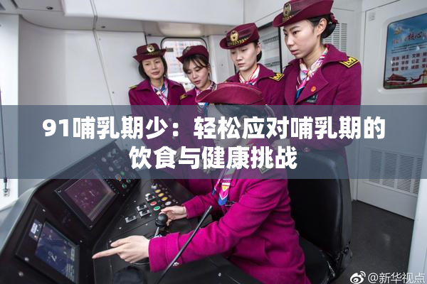 91哺乳期少：轻松应对哺乳期的饮食与健康挑战