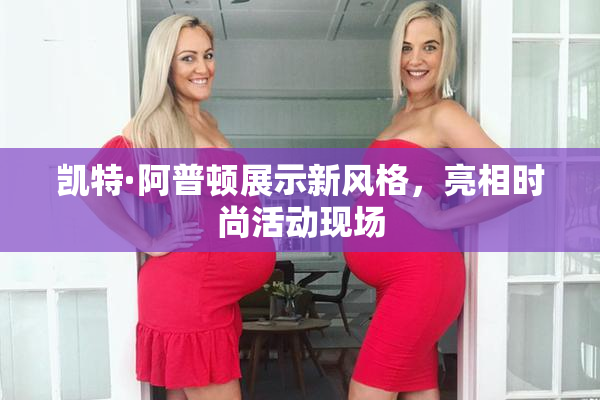 凯特·阿普顿展示新风格，亮相时尚活动现场