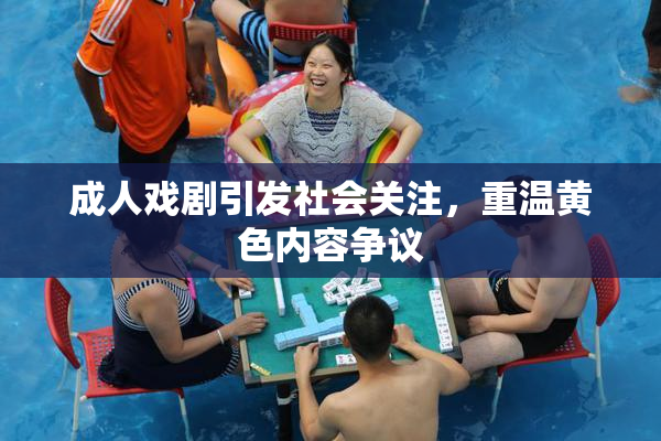 成人戏剧引发社会关注，重温黄色内容争议