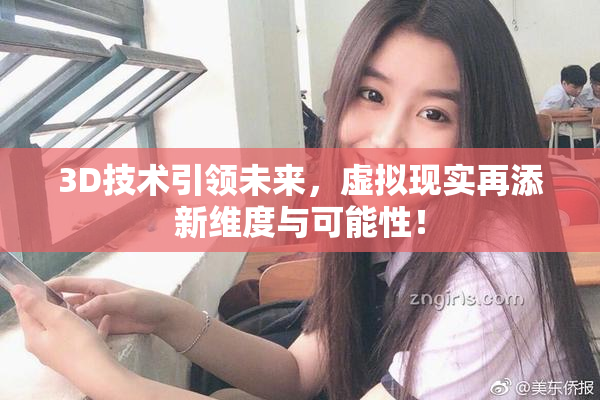 3D技术引领未来，虚拟现实再添新维度与可能性！