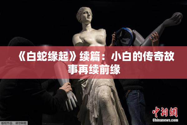 《白蛇缘起》续篇：小白的传奇故事再续前缘