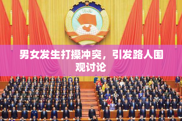 男女发生打搡冲突，引发路人围观讨论