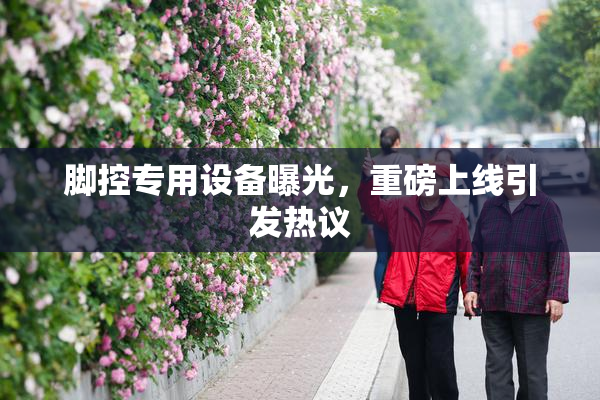 脚控专用设备曝光，重磅上线引发热议