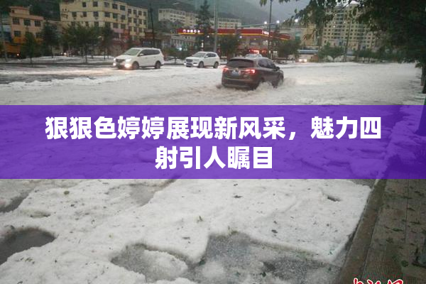 狠狠色婷婷展现新风采，魅力四射引人瞩目