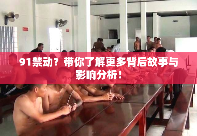 91禁动？带你了解更多背后故事与影响分析！