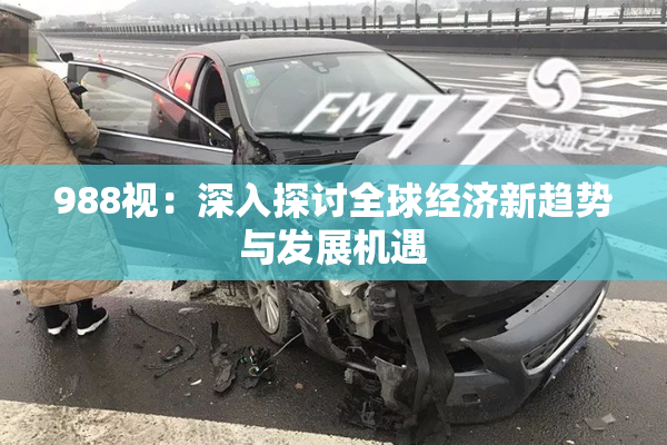 988视：深入探讨全球经济新趋势与发展机遇