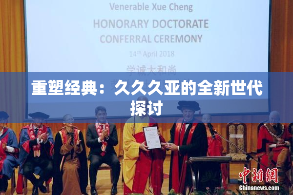 重塑经典：久久久亚的全新世代探讨