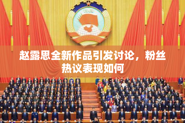 赵露思全新作品引发讨论，粉丝热议表现如何