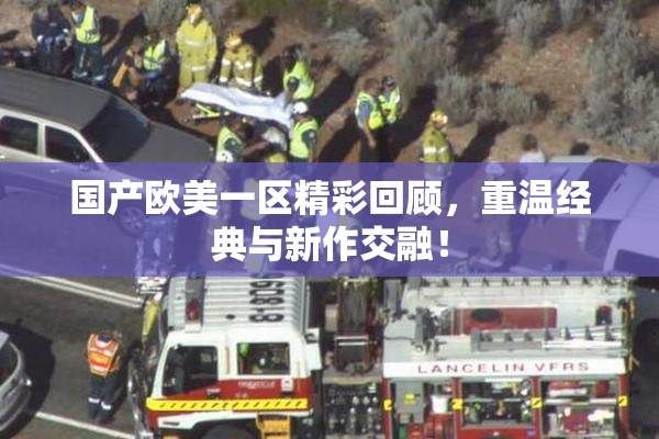 国产欧美一区精彩回顾，重温经典与新作交融！