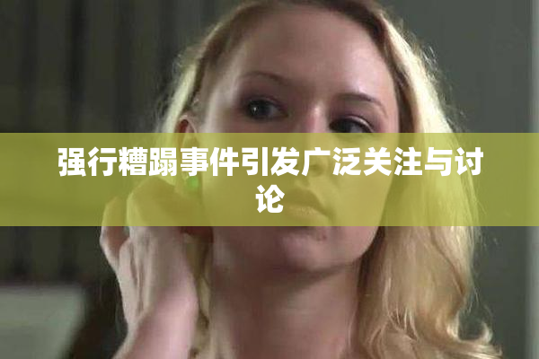 强行糟蹋事件引发广泛关注与讨论
