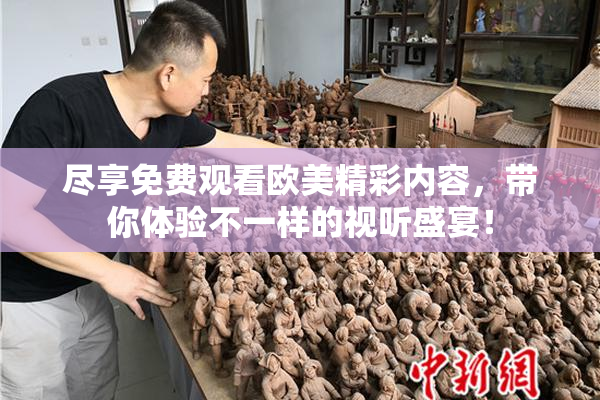 尽享免费观看欧美精彩内容，带你体验不一样的视听盛宴！