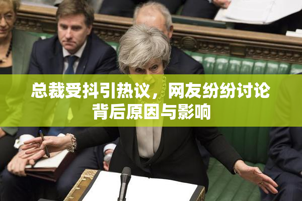 总裁受抖引热议，网友纷纷讨论背后原因与影响