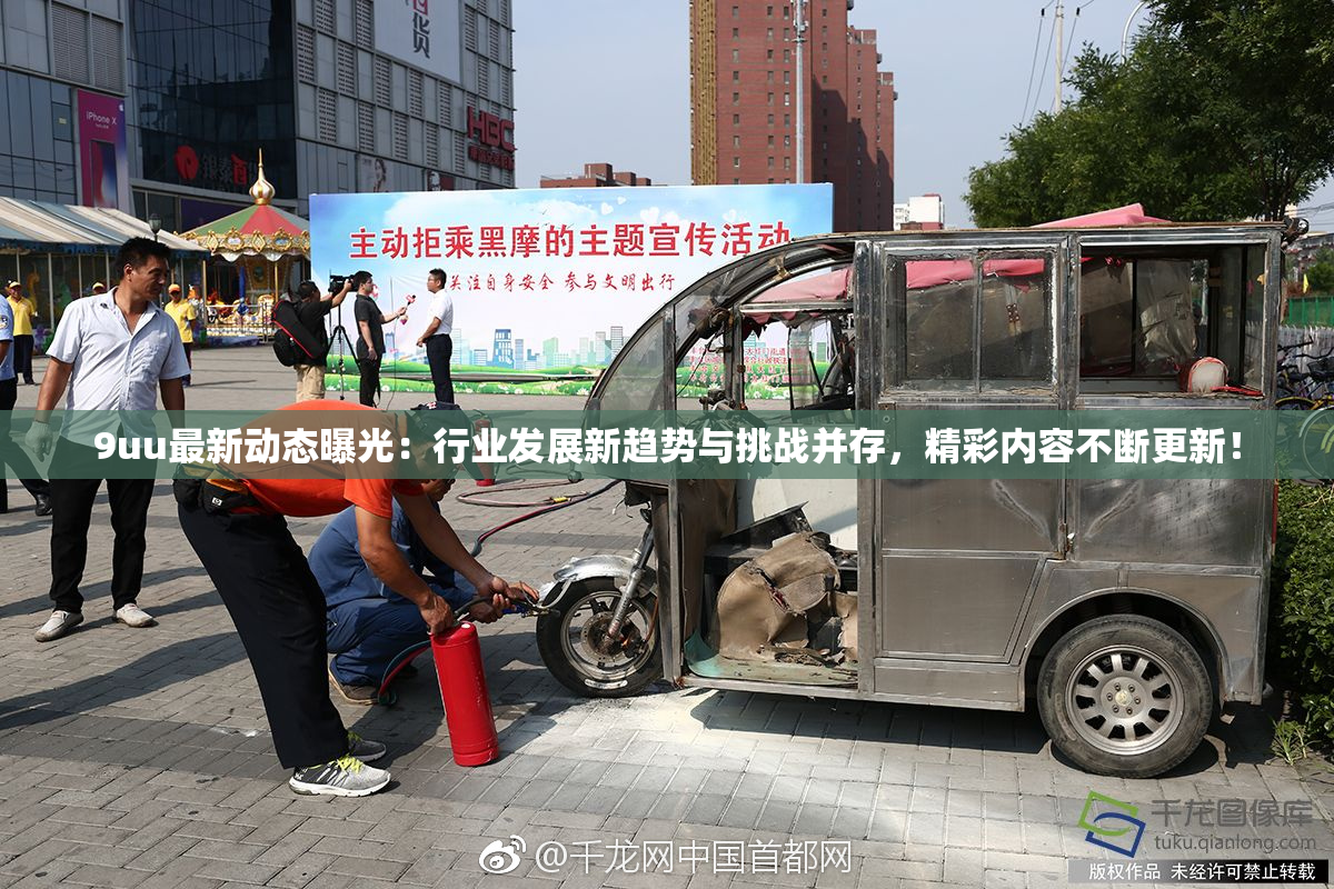 9uu最新动态曝光：行业发展新趋势与挑战并存，精彩内容不断更新！