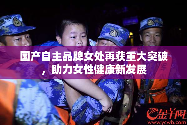 国产自主品牌女处再获重大突破，助力女性健康新发展