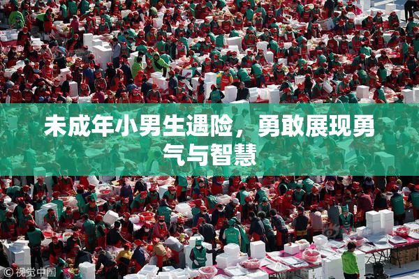 未成年小男生遇险，勇敢展现勇气与智慧