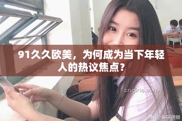 91久久欧美，为何成为当下年轻人的热议焦点？